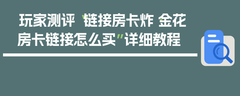 玩家测评“链接房卡炸·金花房卡链接怎么买”详细教程