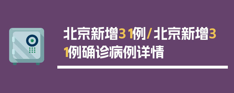 北京新增31例/北京新增31例确诊病例详情