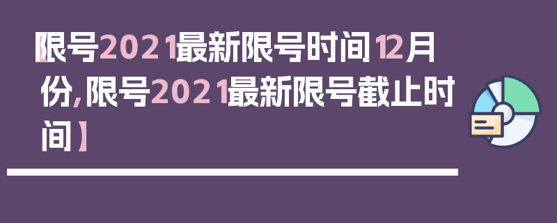 【限号2021最新限号时间12月份,限号2021最新限号截止时间】