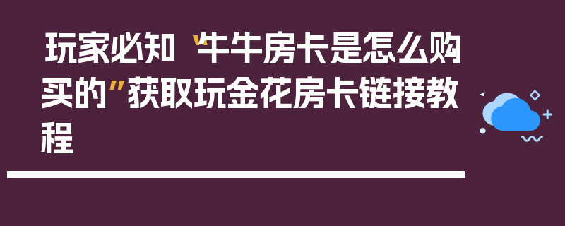 玩家必知“牛牛房卡是怎么购买的”获取玩金花房卡链接教程