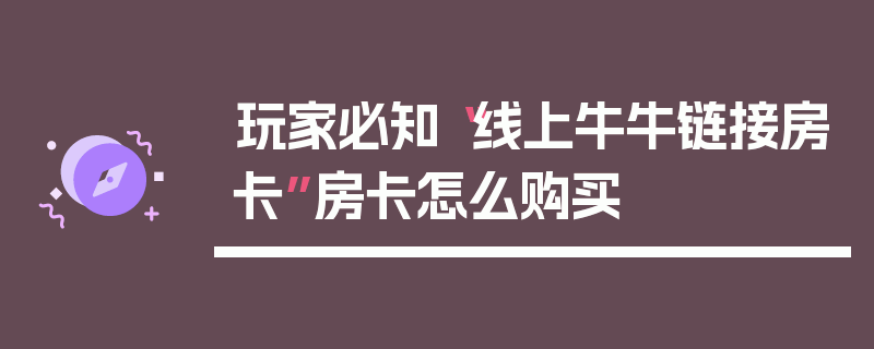 玩家必知“线上牛牛链接房卡”房卡怎么购买