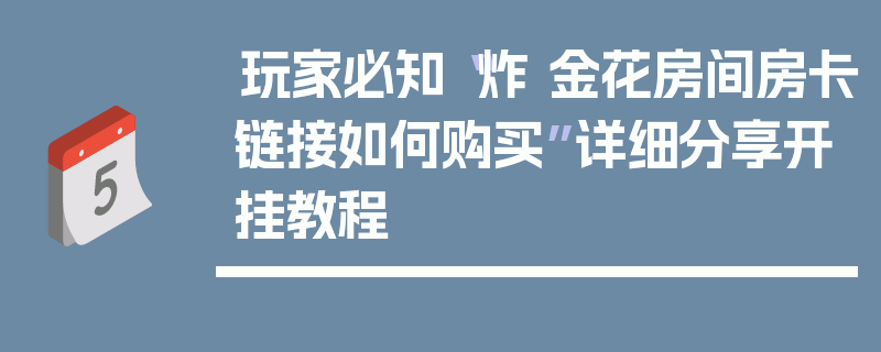 玩家必知“炸 金花房间房卡链接如何购买”详细分享开挂教程