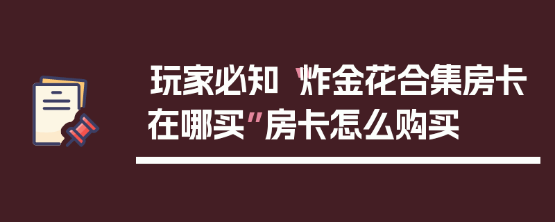 玩家必知“炸金花合集房卡在哪买”房卡怎么购买