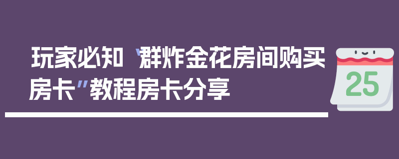玩家必知“群炸金花房间购买房卡”教程房卡分享