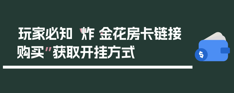玩家必知“炸·金花房卡链接购买”获取开挂方式