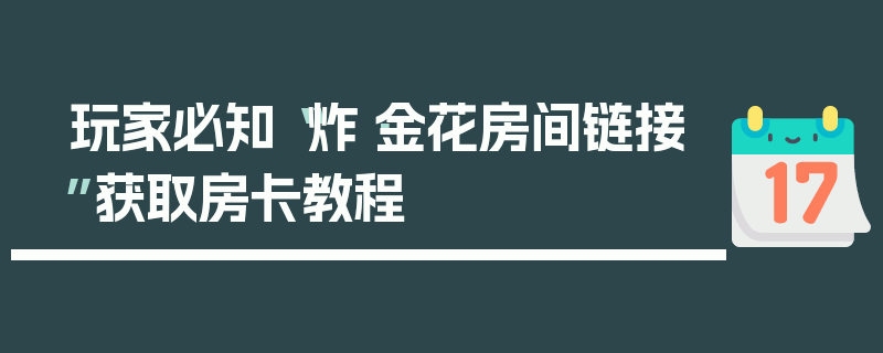 玩家必知“炸·金花房间链接”获取房卡教程