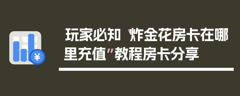 玩家必知“炸金花房卡在哪里充值”教程房卡分享