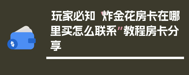 玩家必知“炸金花房卡在哪里买怎么联系”教程房卡分享