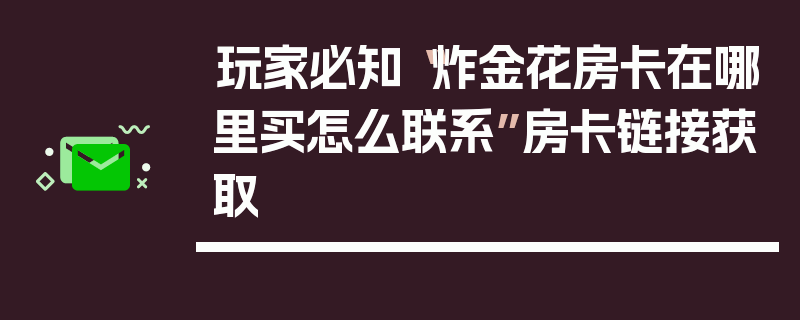 玩家必知“炸金花房卡在哪里买怎么联系”房卡链接获取