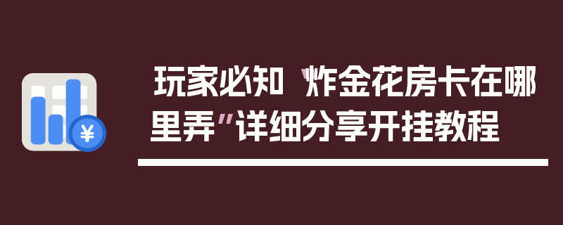 玩家必知“炸金花房卡在哪里弄”详细分享开挂教程