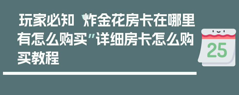 玩家必知“炸金花房卡在哪里有怎么购买”详细房卡怎么购买教程