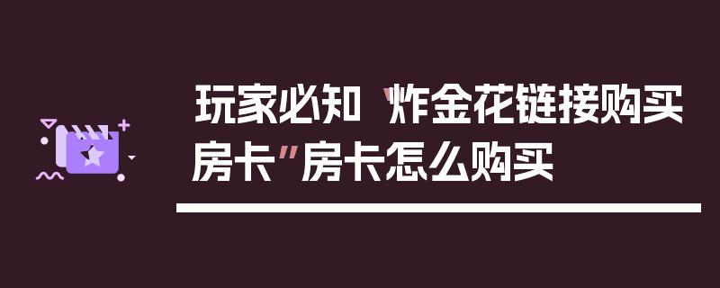 玩家必知“炸金花链接购买房卡”房卡怎么购买