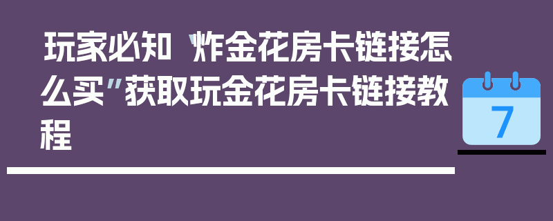 玩家必知“炸金花房卡链接怎么买”获取玩金花房卡链接教程
