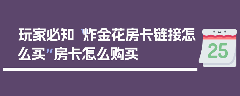玩家必知“炸金花房卡链接怎么买”房卡怎么购买