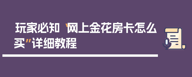 玩家必知“网上金花房卡怎么买”详细教程