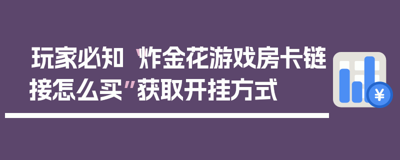 玩家必知“炸金花游戏房卡链接怎么买”获取开挂方式