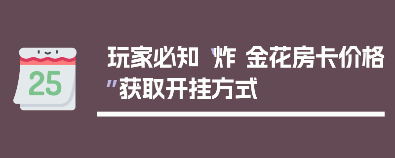 玩家必知“炸 金花房卡价格”获取开挂方式