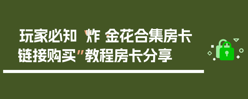 玩家必知“炸·金花合集房卡链接购买”教程房卡分享