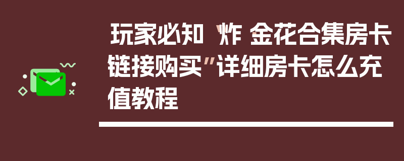 玩家必知“炸·金花合集房卡链接购买”详细房卡怎么充值教程