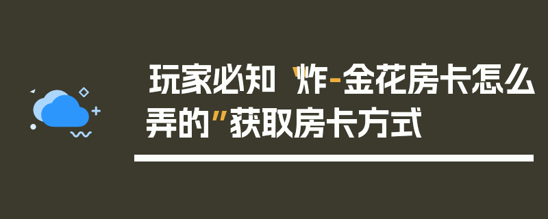 玩家必知“炸-金花房卡怎么弄的”获取房卡方式
