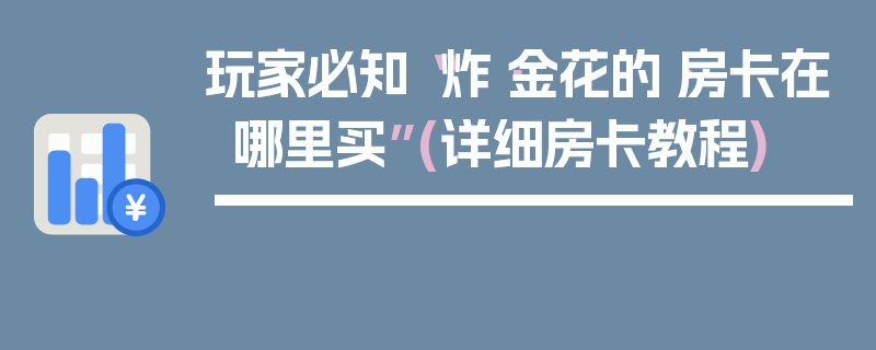 玩家必知“炸·金花的·房卡在哪里买”(详细房卡教程)