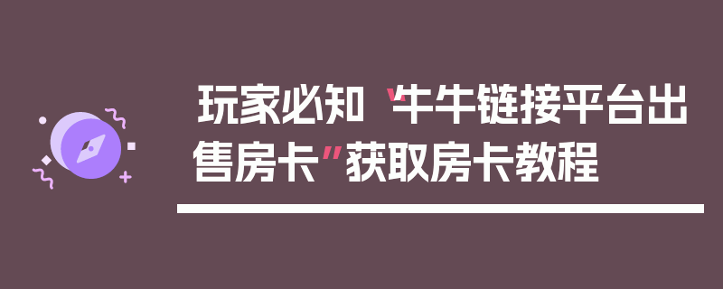 玩家必知“牛牛链接平台出售房卡”获取房卡教程