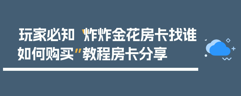玩家必知“炸炸金花房卡找谁如何购买”教程房卡分享
