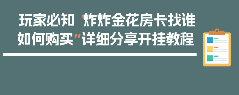 玩家必知“炸炸金花房卡找谁如何购买”详细分享开挂教程