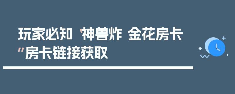 玩家必知“神兽炸 金花房卡”房卡链接获取