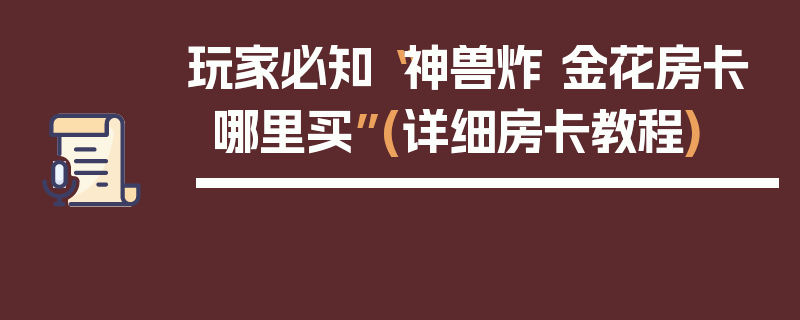 玩家必知“神兽炸 金花房卡哪里买”(详细房卡教程)
