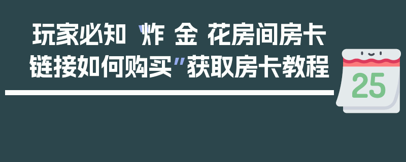 玩家必知“炸 金 花房间房卡链接如何购买”获取房卡教程
