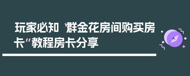 玩家必知“群金花房间购买房卡”教程房卡分享