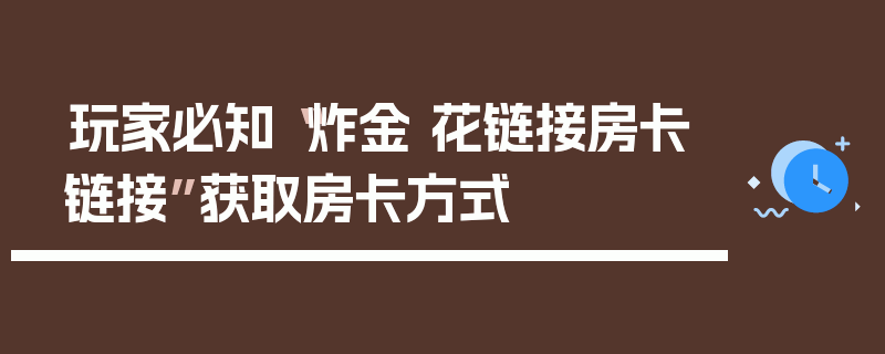 玩家必知“炸金 花链接房卡链接”获取房卡方式