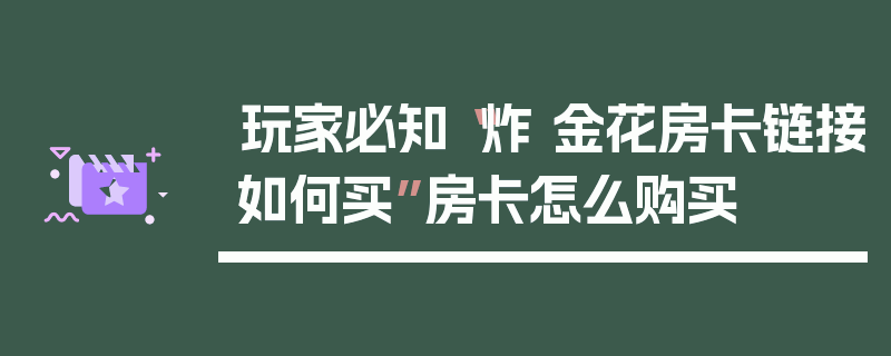 玩家必知“炸 金花房卡链接如何买”房卡怎么购买