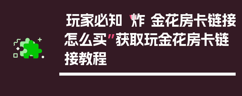 玩家必知“炸 金花房卡链接怎么买”获取玩金花房卡链接教程