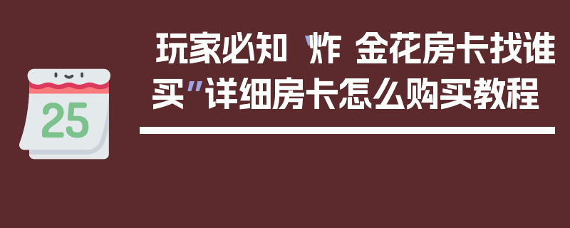 玩家必知“炸 金花房卡找谁买”详细房卡怎么购买教程