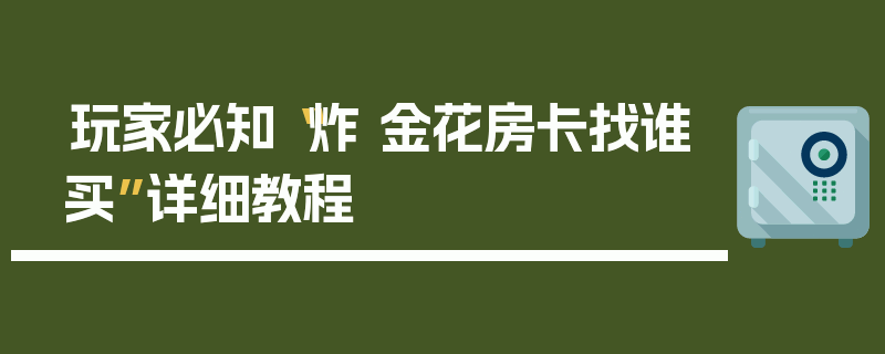 玩家必知“炸 金花房卡找谁买”详细教程