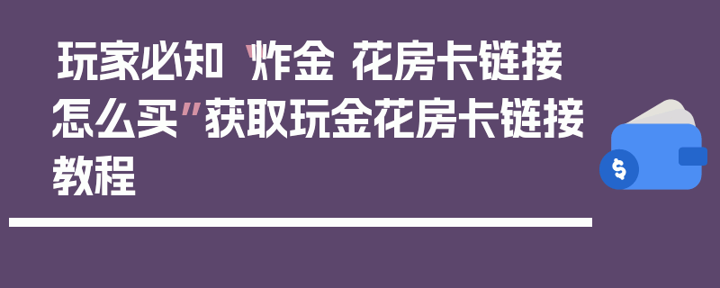 玩家必知“炸金 花房卡链接怎么买”获取玩金花房卡链接教程