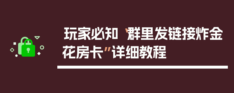 玩家必知“群里发链接炸金花房卡”详细教程