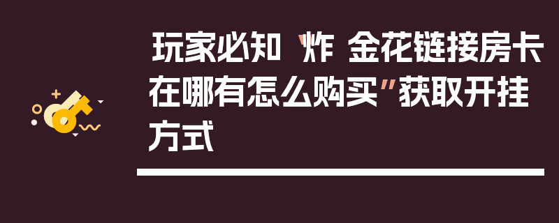 玩家必知“炸 金花链接房卡在哪有怎么购买”获取开挂方式