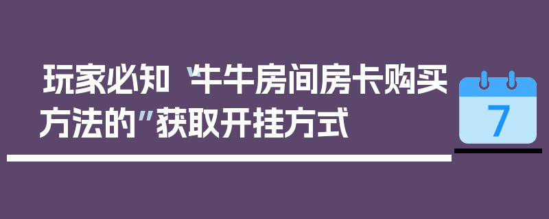 玩家必知“牛牛房间房卡购买方法的”获取开挂方式