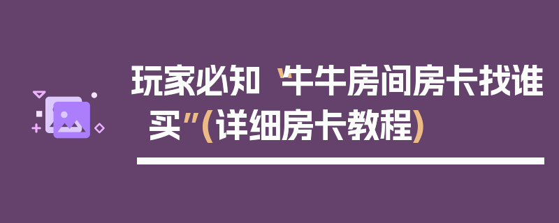 玩家必知“牛牛房间房卡找谁买”(详细房卡教程)