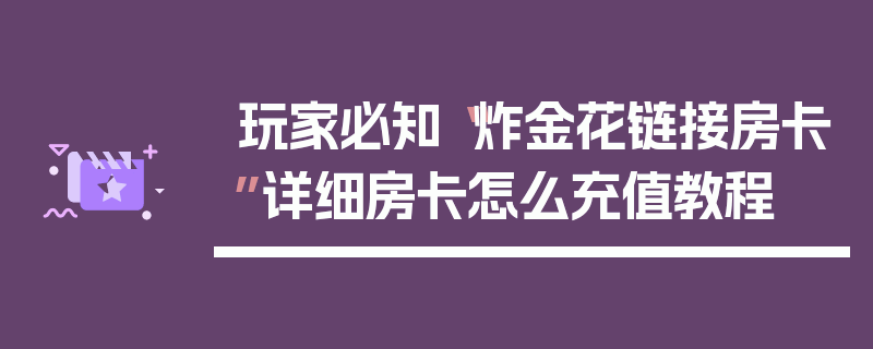 玩家必知“炸金花链接房卡”详细房卡怎么充值教程