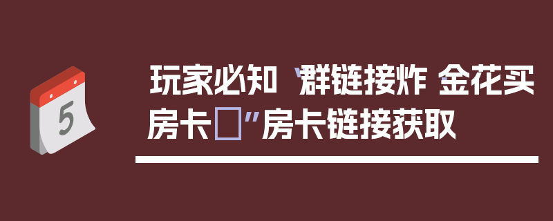 玩家必知“群链接炸·金花买房卡”房卡链接获取