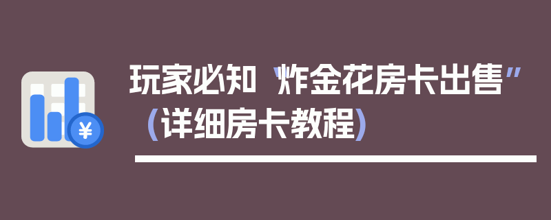 玩家必知“炸金花房卡出售”(详细房卡教程)