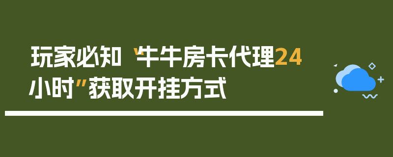 玩家必知“牛牛房卡代理24小时”获取开挂方式