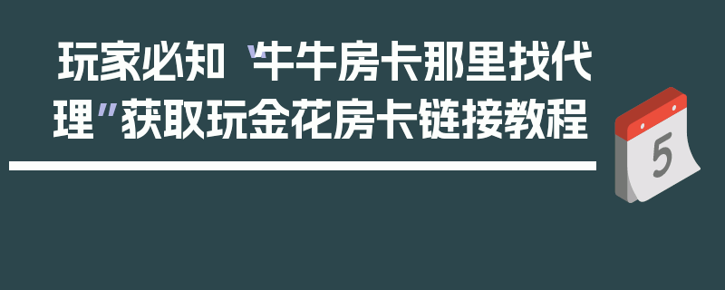玩家必知“牛牛房卡那里找代理”获取玩金花房卡链接教程