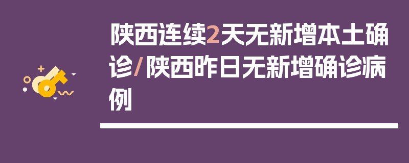 陕西连续2天无新增本土确诊/陕西昨日无新增确诊病例