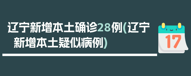 辽宁新增本土确诊28例(辽宁新增本土疑似病例)
