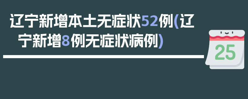 辽宁新增本土无症状52例(辽宁新增8例无症状病例)